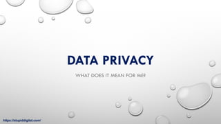 DATA PRIVACY
WHAT DOES IT MEAN FOR ME?
https://stupiddigital.com/
 