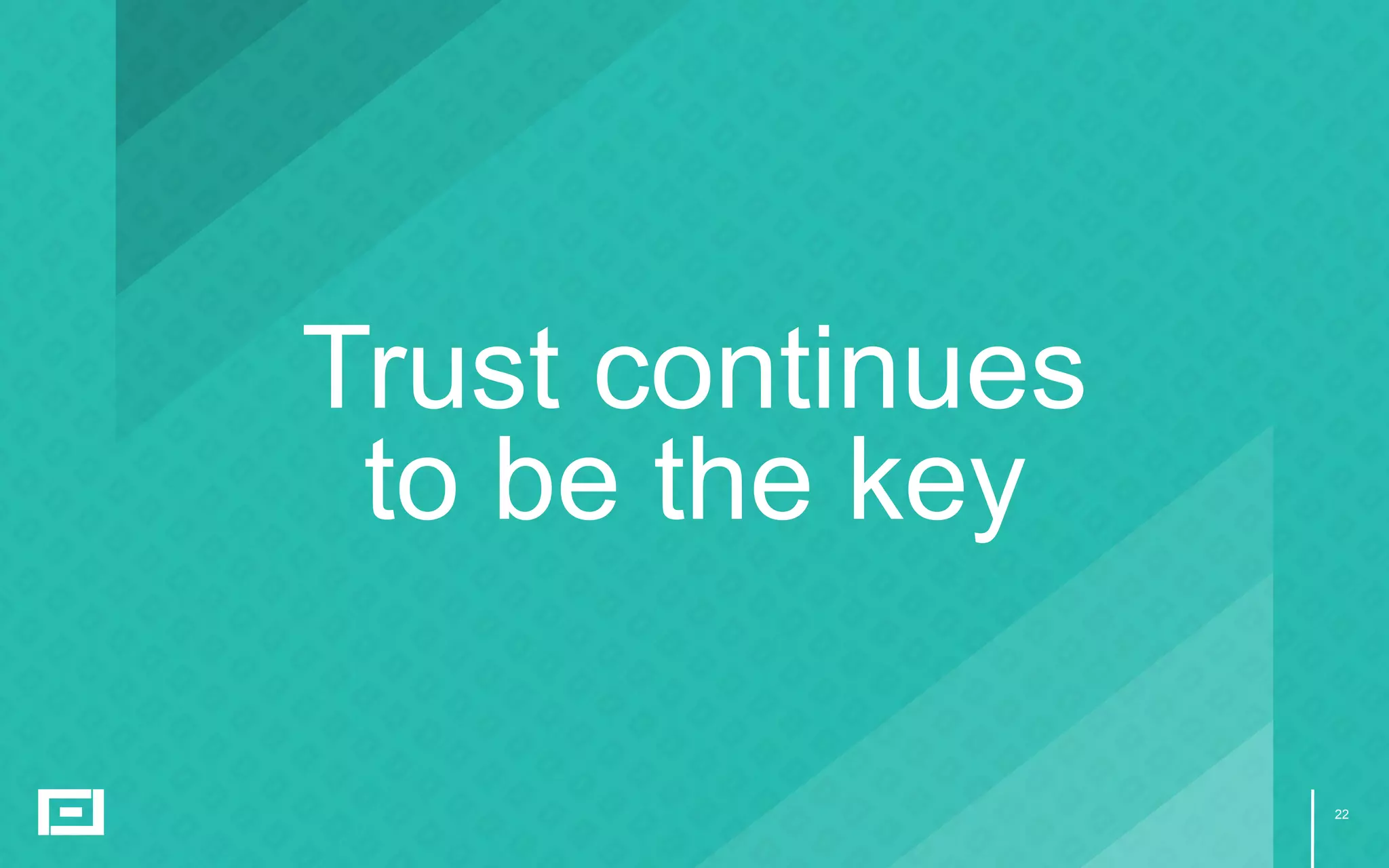 22
Trust continues
to be the key
 