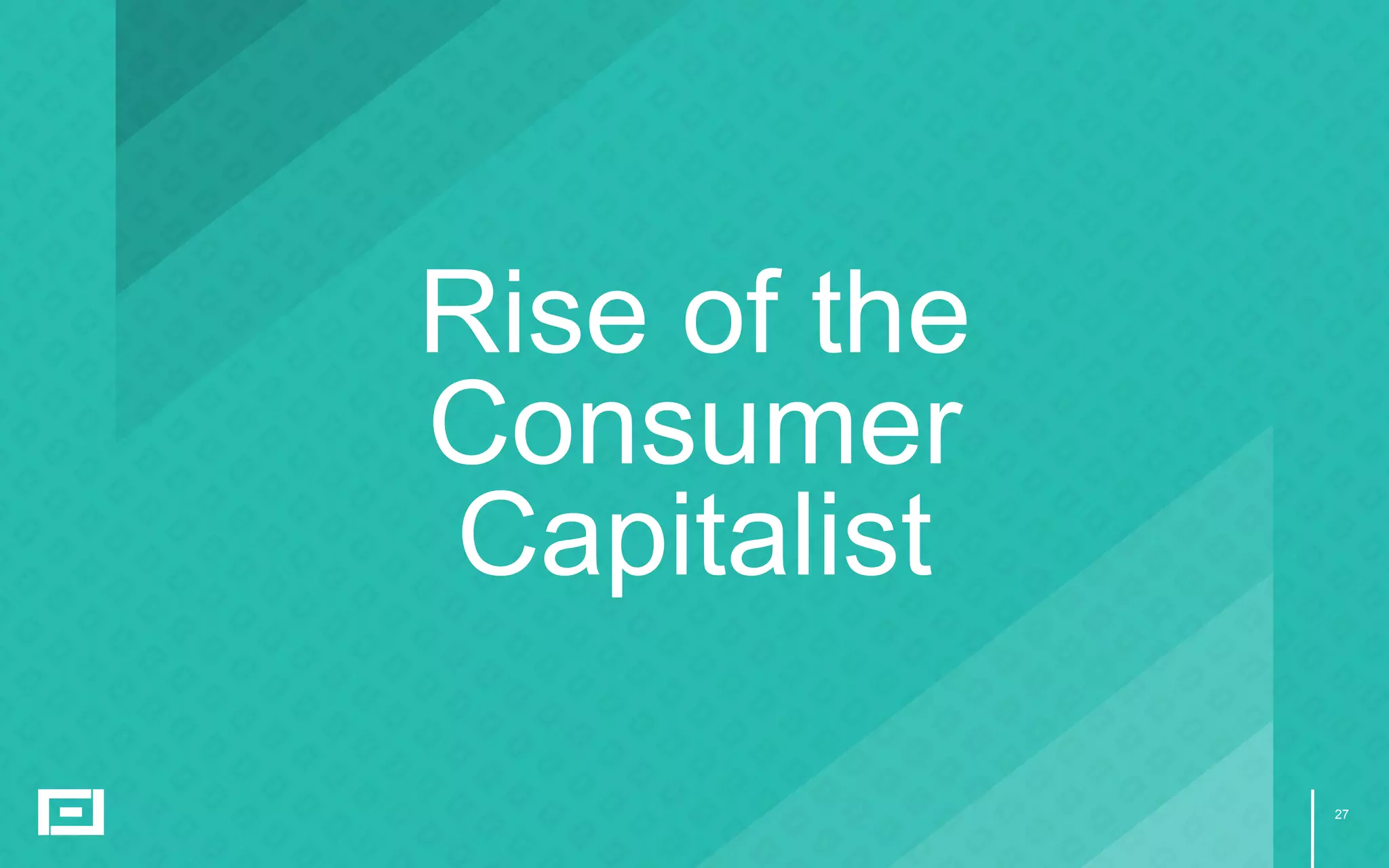 27
Rise of the
Consumer
Capitalist
 