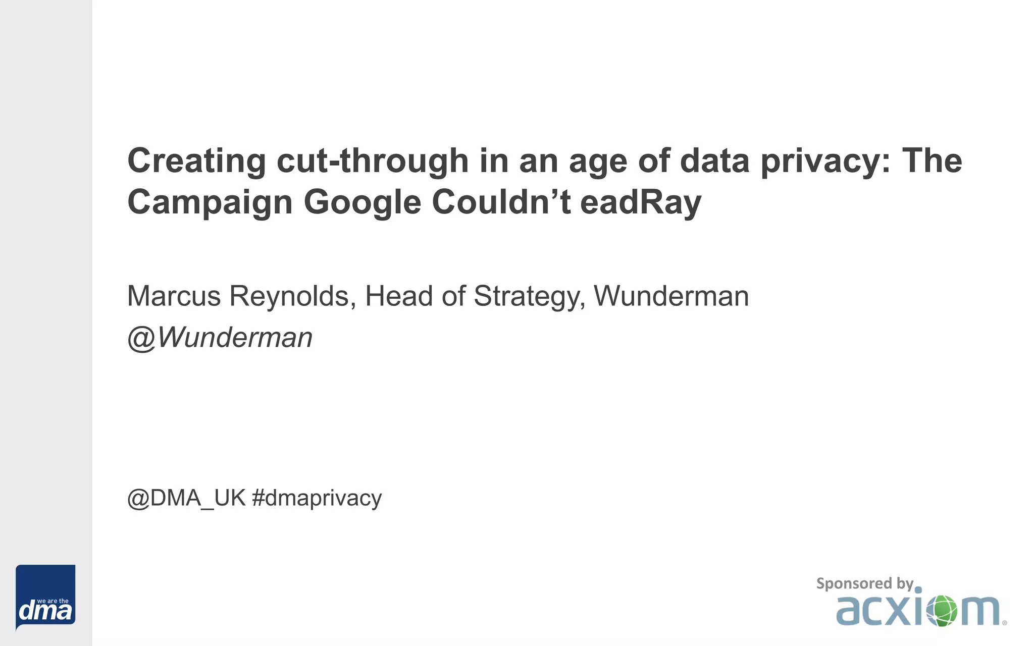 Creating cut-through in an age of data privacy: The
Campaign Google Couldn’t eadRay
Marcus Reynolds, Head of Strategy, Wunderman
@Wunderman
@DMA_UK #dmaprivacy
Sponsored by
 