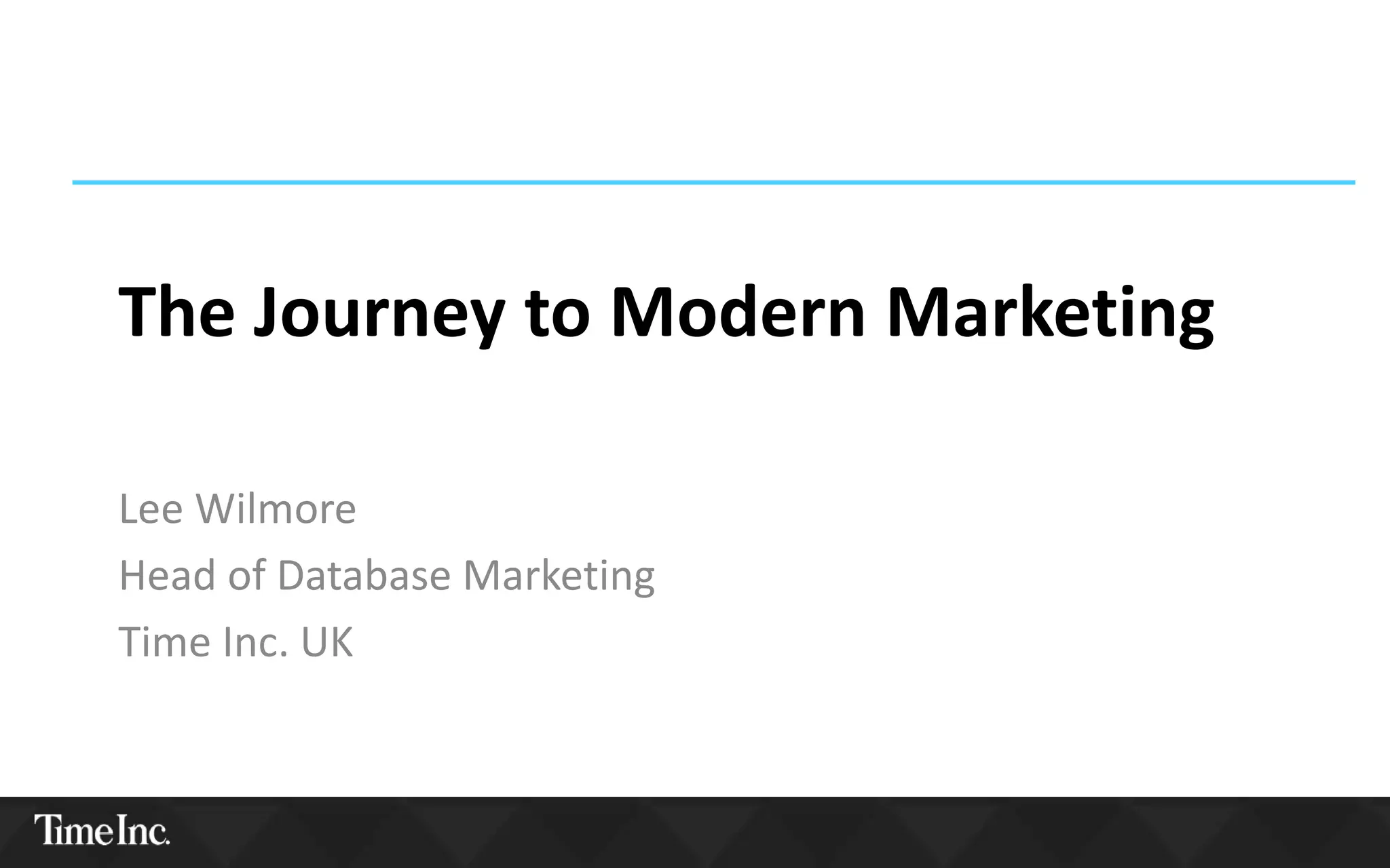 The Journey to Modern Marketing
Lee Wilmore
Head of Database Marketing
Time Inc. UK
 