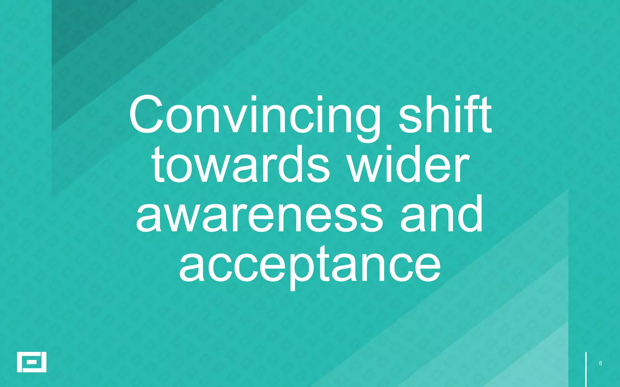 8
Convincing shift
towards wider
awareness and
acceptance
 