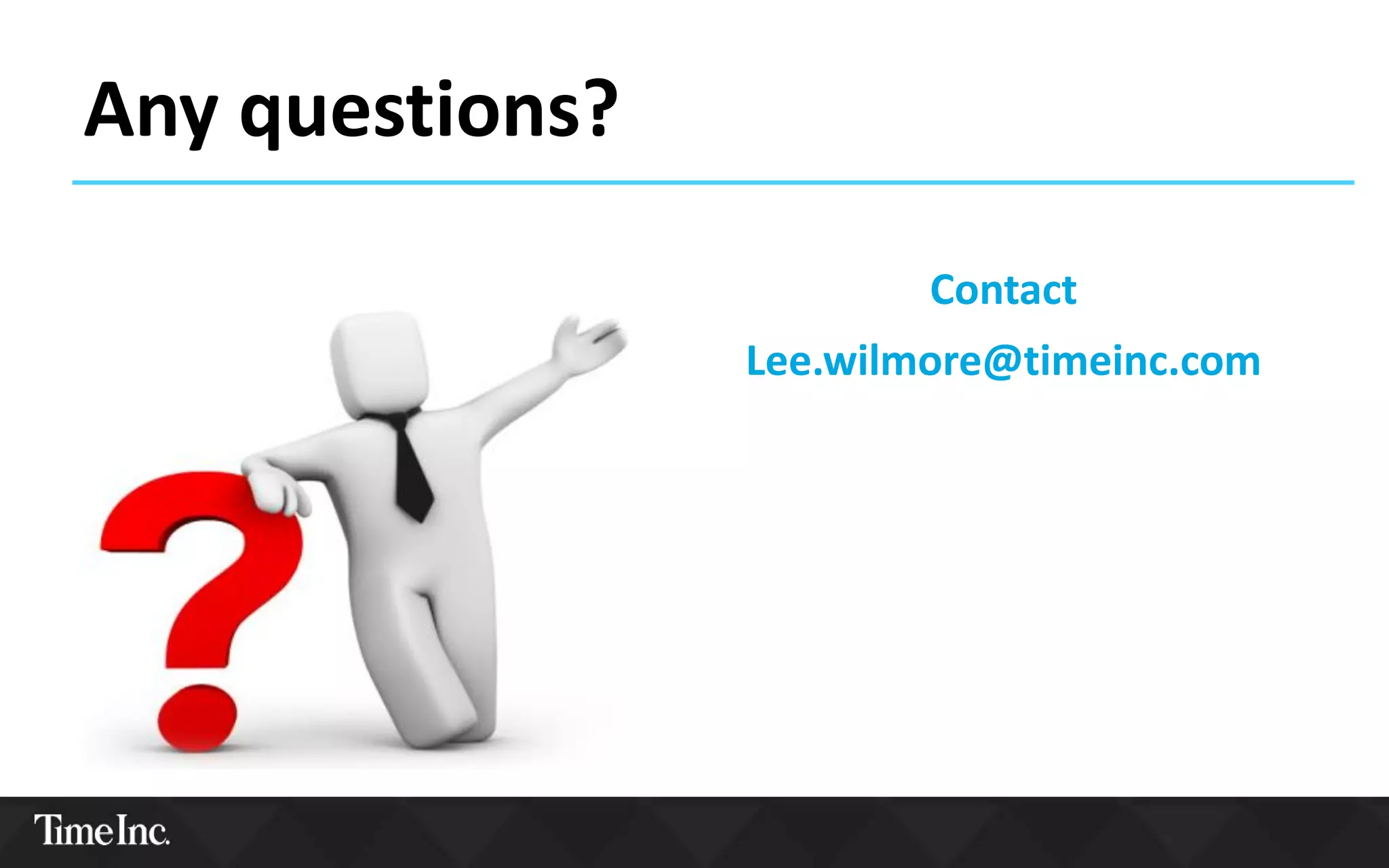 Any questions?
Contact
Lee.wilmore@timeinc.com
 