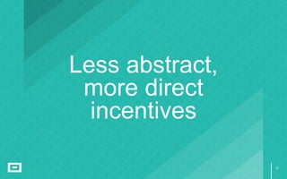 24
Less abstract,
more direct
incentives
 