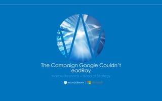 Marcus Reynolds – Head of Strategy
The Campaign Google Couldn’t
eadRay
 