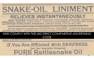 And keep within the UKs strict compartivie advertising code
AND COMPLY WITH THE UKS STRICT COMPARITIVE ADVERTISING
CODE
 