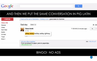 AND THEN WE PUT THE SAME CONVERSATION IN PIG LATIN
BINGO! NO ADS
 