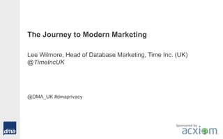 The Journey to Modern Marketing
Lee Wilmore, Head of Database Marketing, Time Inc. (UK)
@TimeIncUK
@DMA_UK #dmaprivacy
Sponsored by
 