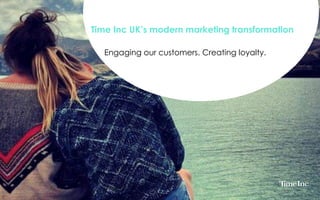 Time Inc UK’s modern marketing transformation
Engaging our customers. Creating loyalty.
 