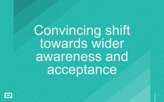 8
Convincing shift
towards wider
awareness and
acceptance
 
