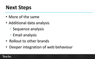 Next Steps
• More of the same
• Additional data analysis
• Sequence analysis
• Email analysis
• Rollout to other brands
• Deeper integration of web behaviour
 