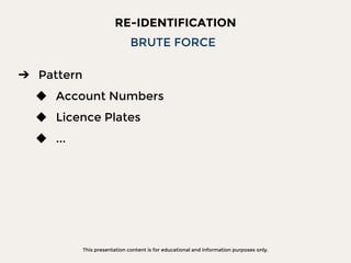 This presentation content is for educational and information purposes only.
RE-IDENTIFICATION
➔ Pattern
◆ Account Numbers
◆ Licence Plates
◆ ...
BRUTE FORCE
 