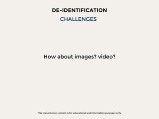 This presentation content is for educational and information purposes only.
DE-IDENTIFICATION
How about images? video?
CHALLENGES
 
