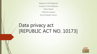 Data privacy act
[REPUBLIC ACT NO. 10173]
Republic of the Philippines
Congress of the Philippines
Metro Manila
Fifteenth Congress
Second Regular Session
 