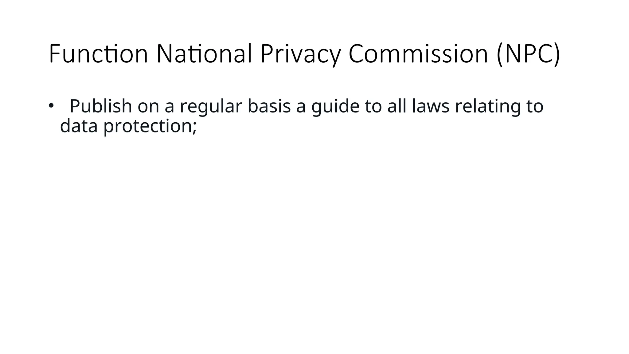 Function National Privacy Commission (NPC)
• Publish on a regular basis a guide to all laws relating to
data protection;
 