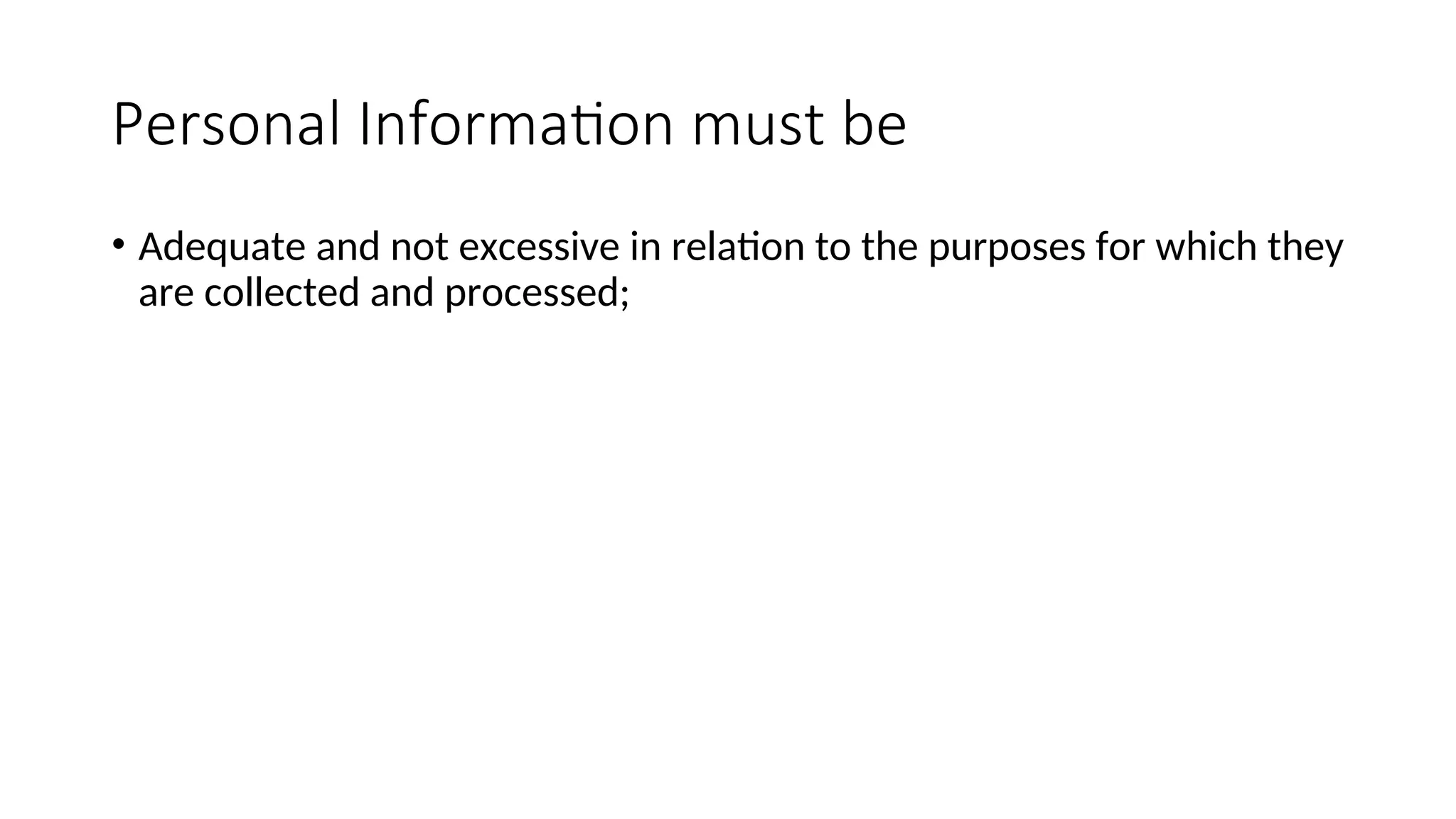 Personal Information must be
• Adequate and not excessive in relation to the purposes for which they
are collected and processed;
 