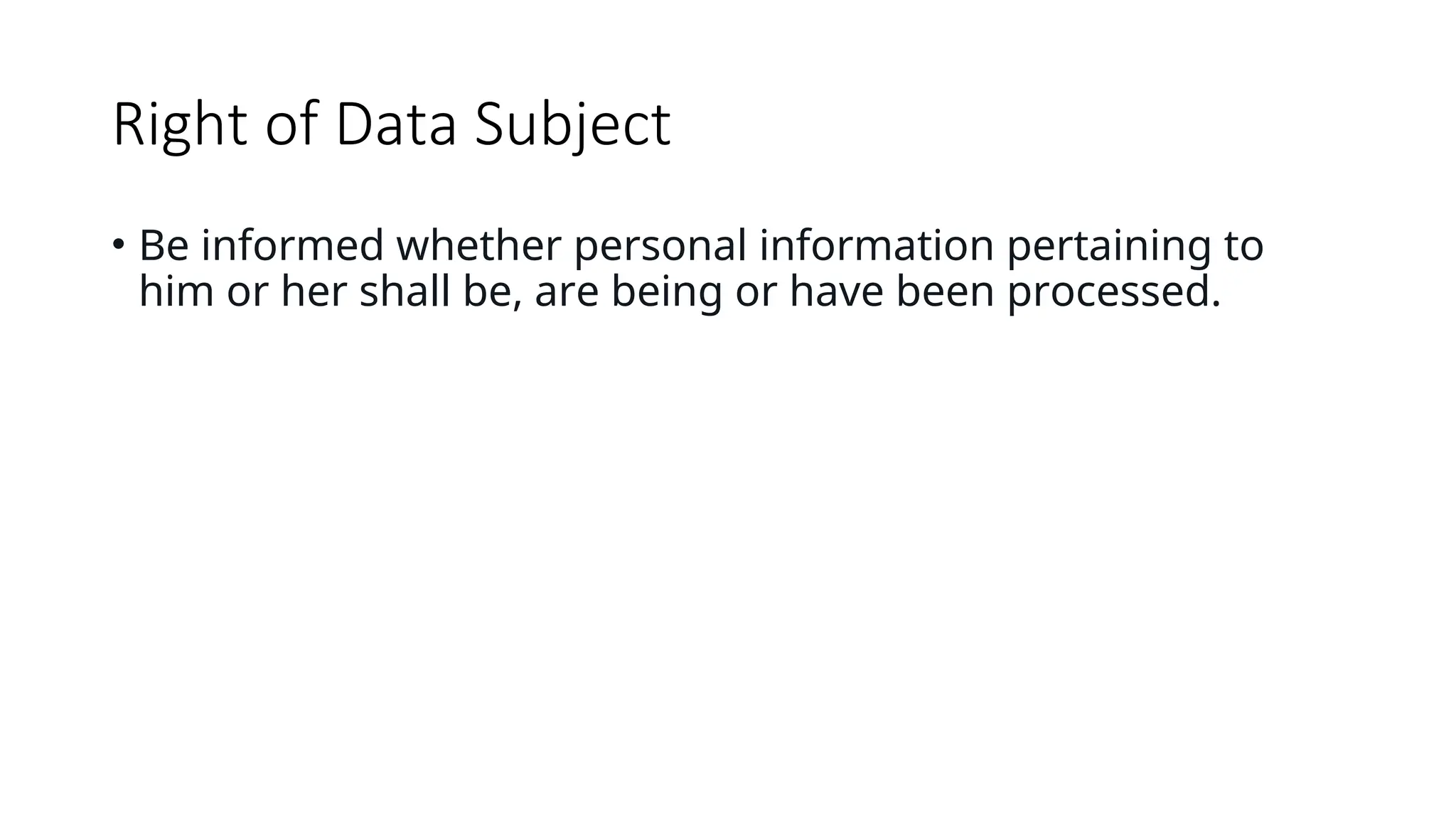 Right of Data Subject
• Be informed whether personal information pertaining to
him or her shall be, are being or have been processed.
 