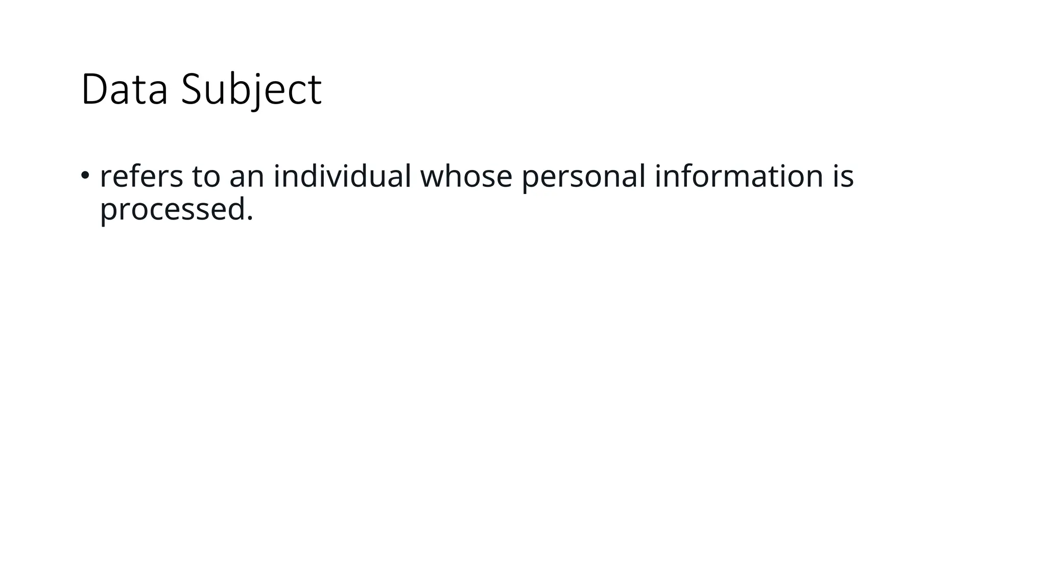 Data Subject
• refers to an individual whose personal information is
processed.
 