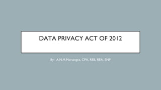 DATA PRIVACY ACT OF 2012
By: A.N.M.Marsangca, CPA, REB, REA, ENP
 