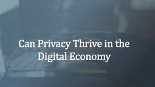 Can Privacy Thrive in the
Digital Economy
 