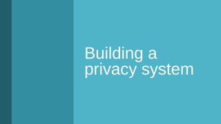 Building a
privacy system
 