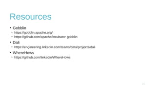 Resources
• Gobblin
• https://gobblin.apache.org/
• https://github.com/apache/incubator-gobblin
• Dali
• https://engineering.linkedin.com/teams/data/projects/dali
• WhereHows
• https://github.com/linkedin/WhereHows
 