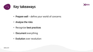 xebia.com
• Prepare well – define your world of concerns
• Analyse the risks
• Recognize best practices
• Document everything
• Evolution over revolution
Key takeaways
 