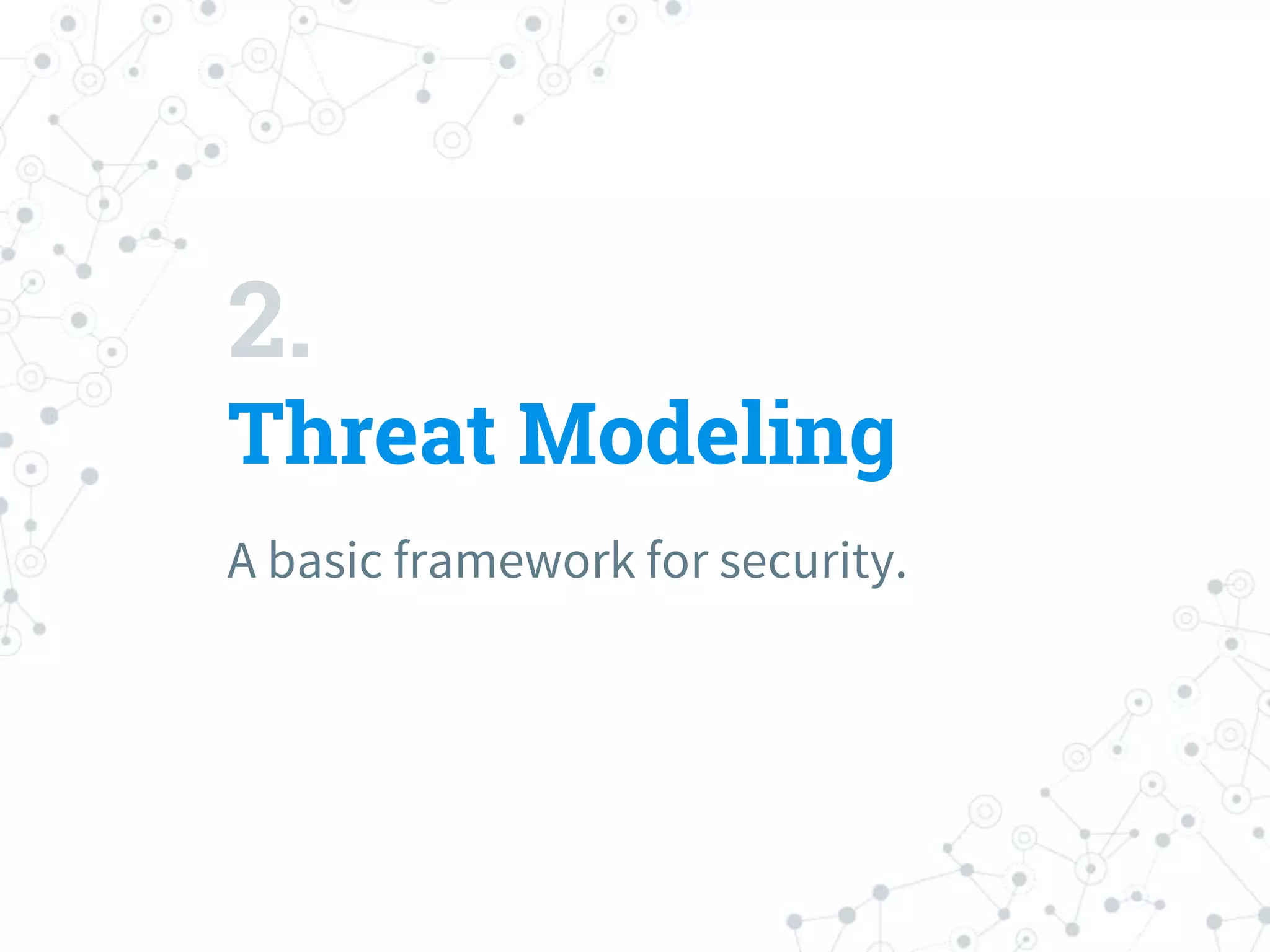 2.
Threat Modeling
A basic framework for security.
 