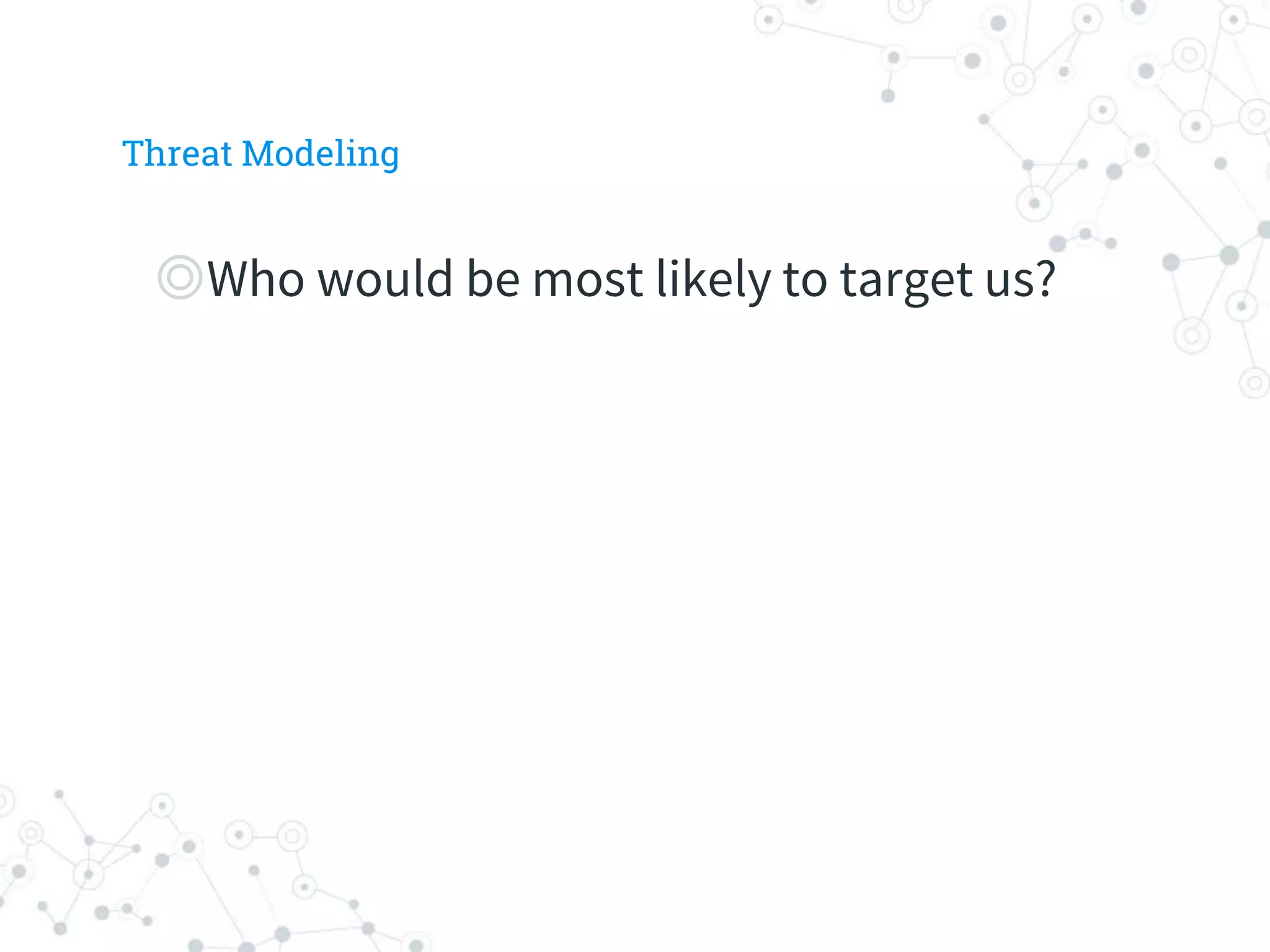 ◎Who would be most likely to target us?
Threat Modeling
 