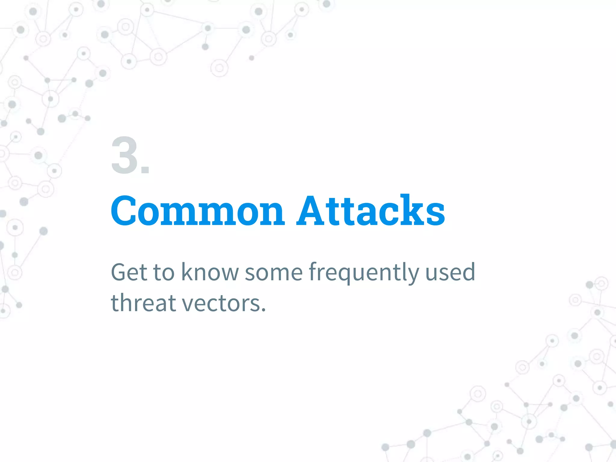 3.
Common Attacks
Get to know some frequently used
threat vectors.
 