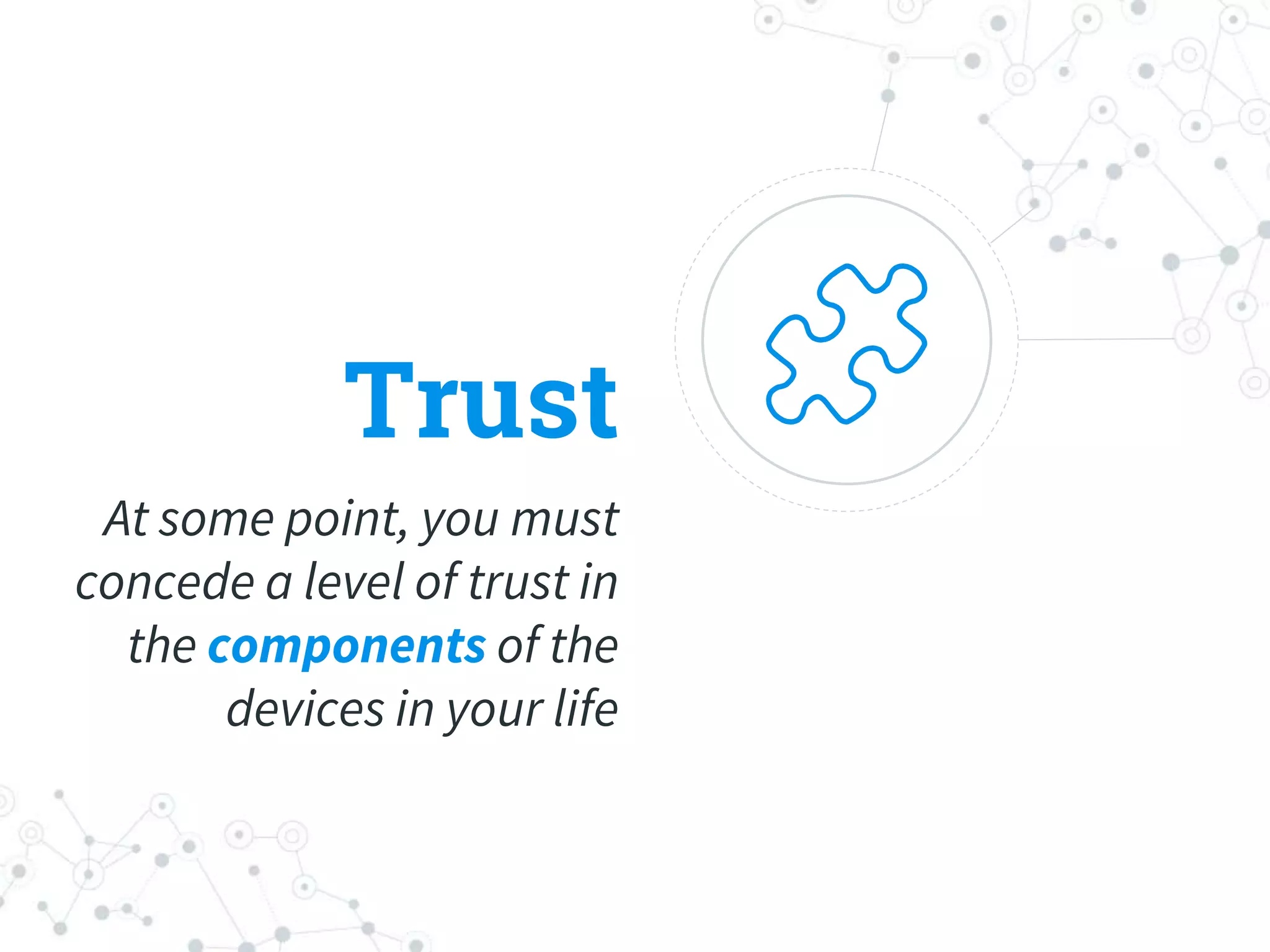 Trust
At some point, you must
concede a level of trust in
the components of the
devices in your life
 
