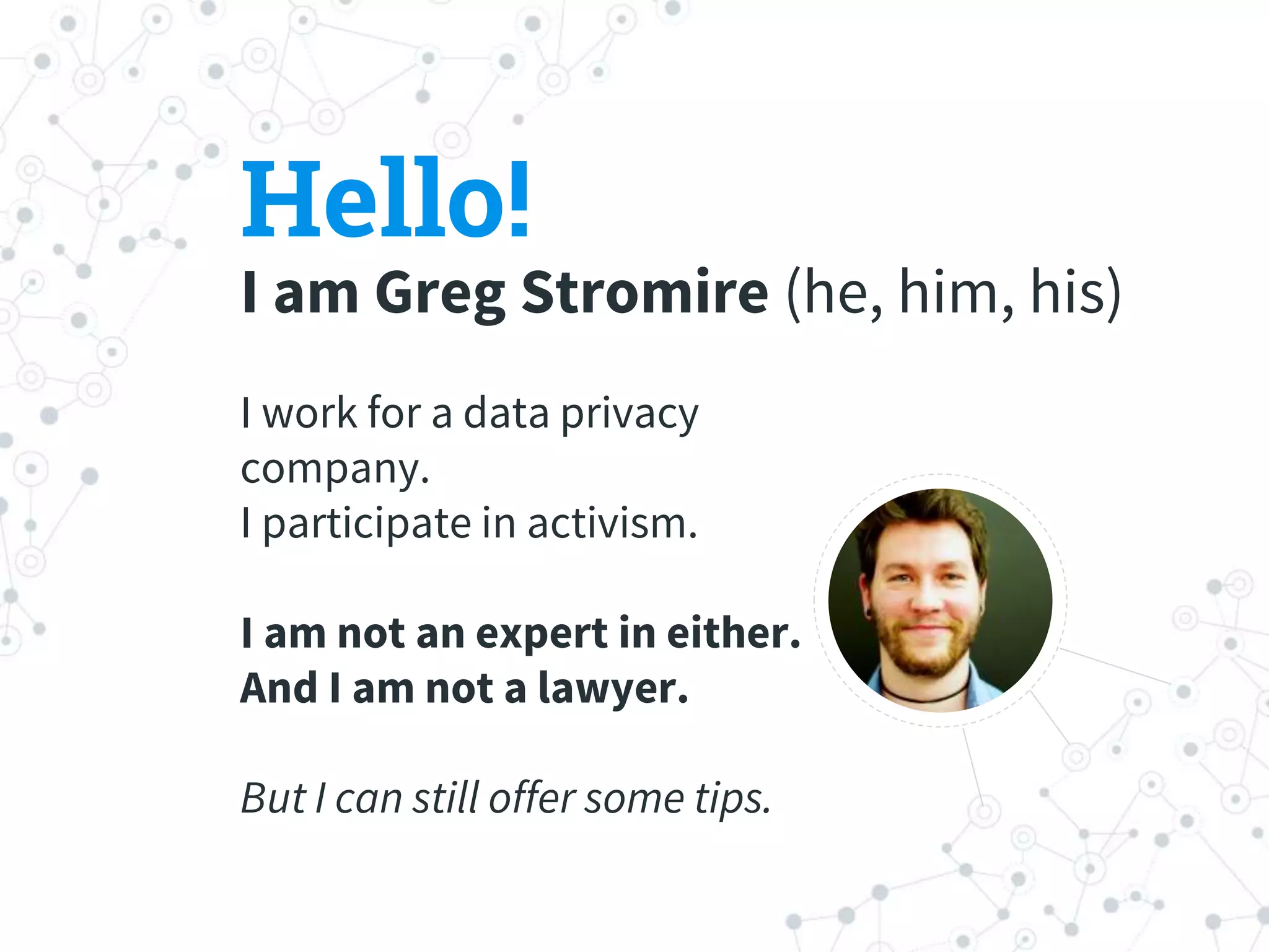 Hello!
I am Greg Stromire (he, him, his)
I work for a data privacy
company.
I participate in activism.
I am not an expert in either.
And I am not a lawyer.
But I can still offer some tips.
 