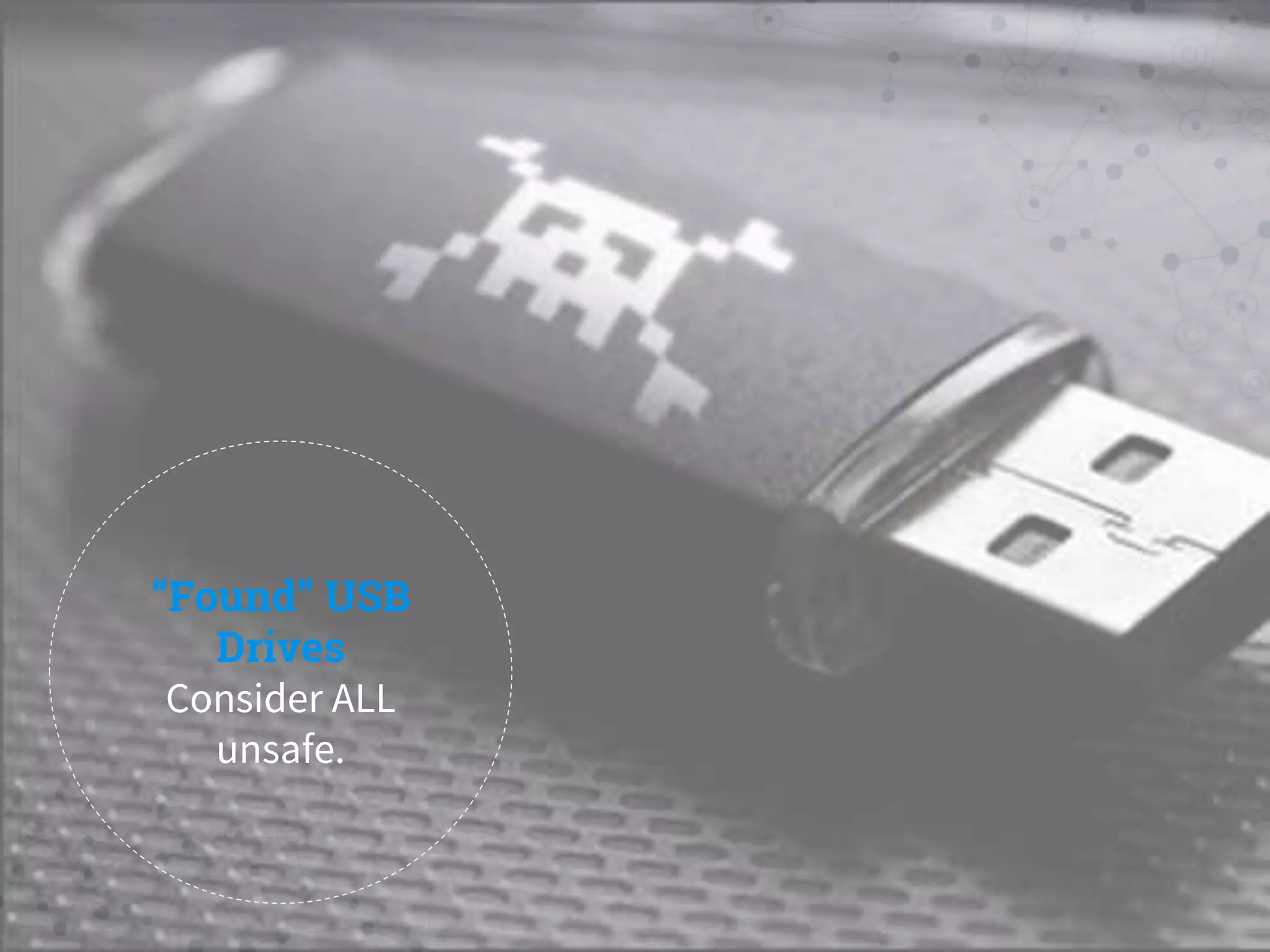 “Found” USB
Drives
Consider ALL
unsafe.
 