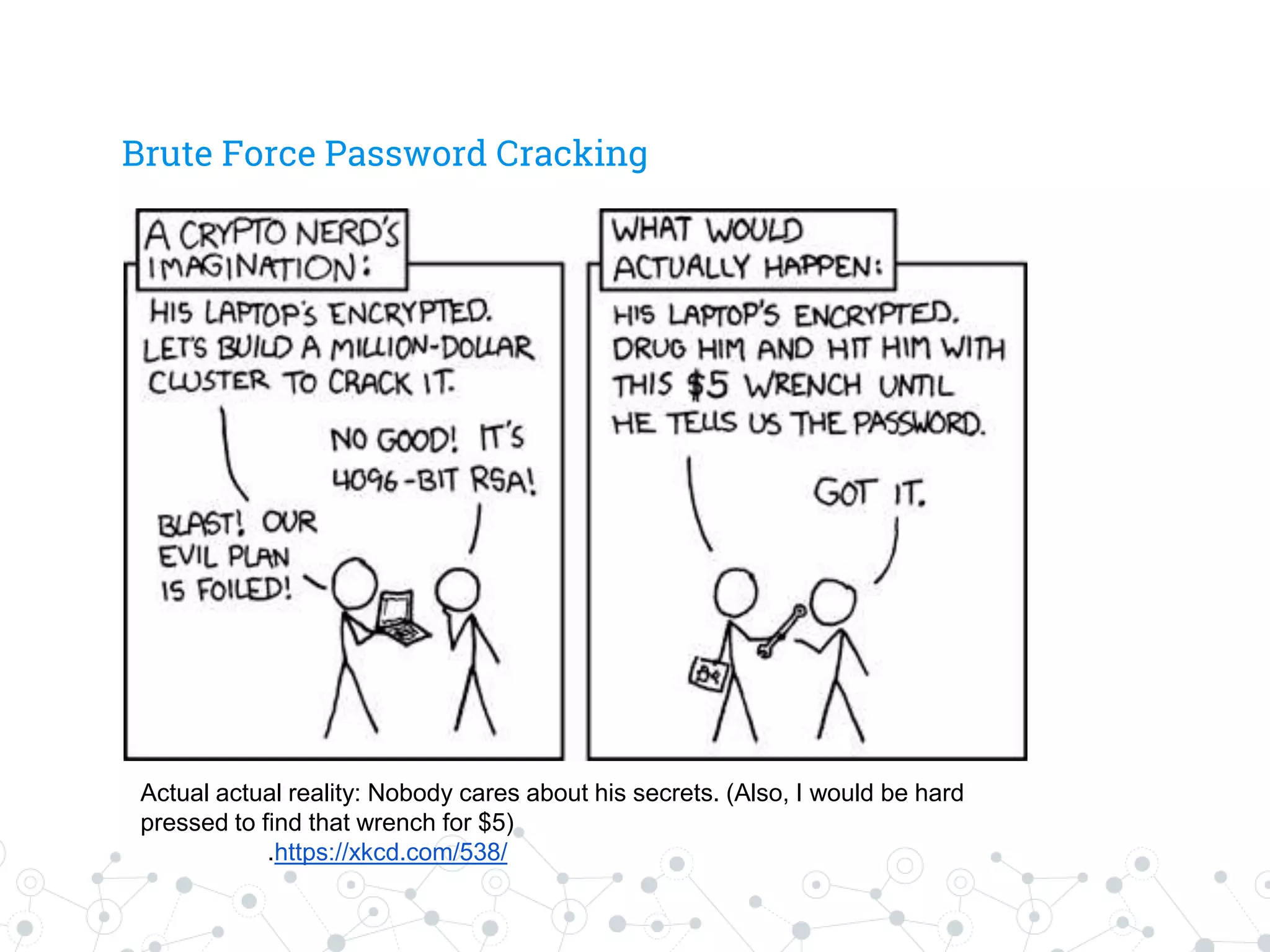 Brute Force Password Cracking
Actual actual reality: Nobody cares about his secrets. (Also, I would be hard
pressed to find that wrench for $5)
.https://xkcd.com/538/
 