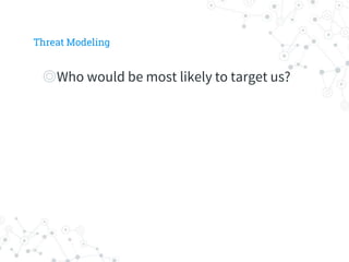 ◎Who would be most likely to target us?
Threat Modeling
 