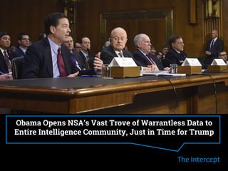 Obama Opens NSA’s Vast Trove of Warrantless Data to
Entire Intelligence Community, Just in Time for Trump
The Intercept
 