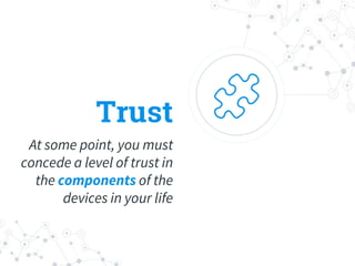 Trust
At some point, you must
concede a level of trust in
the components of the
devices in your life
 