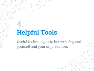 Useful technologies to better safeguard
yourself and your organization.
4.
Helpful Tools
 