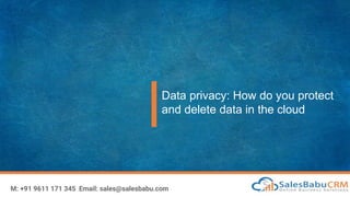 Data privacy: How do you protect
and delete data in the cloud
M: +91 9611 171 345 Email: sales@salesbabu.com
 