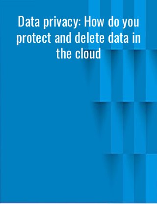 Data privacy: How do you
protect and delete data in
the cloud
 