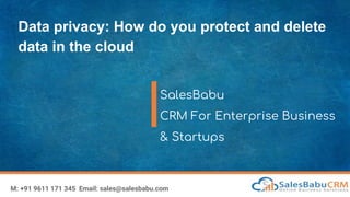 Data privacy: How do you protect and delete
data in the cloud
SalesBabu
CRM For Enterprise Business
& Startups
M: +91 9611 171 345 Email: sales@salesbabu.com
 