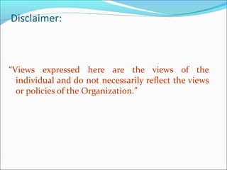 Disclaimer:



“Views expressed here are the views of the
  individual and do not necessarily reflect the views
  or policies of the Organization.”
 