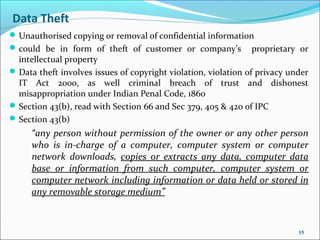 Data Theft
 Unauthorised copying or removal of confidential information
 could be in form of theft of customer or compan...