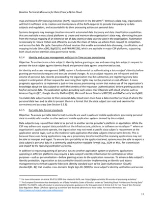 Baseline Technical Measures for Data Privacy IN the Cloud
12
map and Record of Processing Activities (RoPA) requirement in the EU GDPR12
. Without a data map, organizations
will find it inefficient in its creation and maintenance of the RoPA required to provide transparency to data
subjects and regulators, and accountability to their processing actions on personal data.
Systems designers may leverage cloud services with automated data discovery and data classification capabilities
that are available in most cloud platforms to create and maintain the organization’s data map, alleviating the pain
from the manual mapping of an extensive set of data stores or data sources used in the organization. Automation
is necessary to reduce friction and efficiently execute the chain of follow-up actions from request to completion,
and across the data life cycle. Examples of cloud services that enable automated data discovery, classification, and
mapping include Ethyca[34], BigID[35], and PKWARE[36], which are available in major CSP platforms, supporting
both cloud and on-premises data governance needs.
6.1.4 Identity and access management with Just-in-Time access provisioning
Objective: To authenticate a data subject’s identity before granting access and executing data subject’s request to
protect the data subject against identity fraud and personal data against unauthorized access.
An identity and access management (IAM) system is fundamental to authenticating a data subject’s identity before
granting permissions to request and execute desired changes. As data subject requests are infrequent and the
volume of personal data records processed by the organization may be substantial, pre-registering every data
subject in anticipation of their request for exercising their rights may not be practical or cost-efficient. A more
pragmatic approach is to implement a just-in-time access provisioning system that makes use of the organization’s
knowledge about the data subject to verify the identity of the requestor (authentication) before granting access to
his/her personal data. The application system providing such access may integrate with cloud services such as
Amazon Cognito[37], Google Identity Platform[38], Microsoft Azure Directory B2C[39] and IBM Security Verify[40].
To enable data subject access to their personal data, Cloud Users must have a data inventory or map of where the
personal data lives and be able to present them in a format that the data subject can read and examine for
correctness and accuracy (see Section 6.1.3).
6.1.5 Portable data format standards
Objective: To ensure portable data format standards are used in web and mobile applications processing personal
data to enable safe transfer to other web and mobile application systems desired by data subject.
Data subjects may request their data to be ported to another service provider’s platform or application. While the
CSP may adhere and support data portability at the infrastructure, platform, or software services layer13
where an
organization’s applications operate, the organization may not meet a specific data subject’s requirement at the
application service layer, such as the mobile or web application that data subjects interact with directly. This is
because these user-facing applications may use a proprietary data format that the receiving applications may not
be able to interpret and ingest. To ensure data portability at the application level, systems must be able to export a
data subject’s personal data in a commonly used machine-readable format (e.g., JSON or XML) for transmission
and import to the receiving controller’s systems.
In addition to requesting porting of personal data to another application system or platform, applications
operating in different platforms may require a data subject’s identity information for verification or other
purposes—such as personalization—before granting access to the application resources. To enhance data subject’s
identity protection, organization as data controller should consider implementing an identity and access
management system that supports federated identity standard such as the Open Authorization (OAuth)
standard[41, 42] that enables cross domains Single Sign-On (SSO) for data subject’s identity verification and access
12 For more information on Article 30 of EU GDPR that relates to RoPA, see: https://gdpr.eu/article-30-records-of-processing-activities/
13 The European Commission has developed a set of Data Portability Codes of Conduct known as “Switching Cloud Providers and Porting Data”
(SWIPO). The SWIPO codes of conduct is voluntary and provides guidance on for the application of Article 6 of EU Free Flow of Non-Personal
Data Regulation. Major CSPs have signed up as member and declared adherence to these codes. For more information, see
https://swipo.eu/current-swipo-code-adherences/.
 