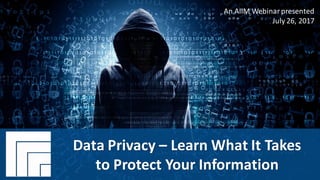 Underwritten by: Presented by:
#AIIMInformationIs Your MostImportant Asset.
Learn the Skills to Manage It.
Data Privacy:
Learn What It Takes to
Protect Your Information
Presented July 26, 2017
Data Privacy – Learn What It Takes
to Protect Your Information
An AIIM Webinarpresented
July 26, 2017
 