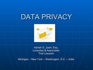 DATA PRIVACY Ashish S. Joshi, Esq. Lorandos & Associates Trial Lawyers Michigan – New York – Washington, D.C. – India 