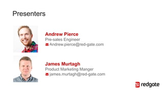 Presenters
Andrew Pierce
Pre-sales Engineer
Andrew.pierce@red-gate.com
James Murtagh
Product Marketing Manger
james.murtagh@red-gate.com
 