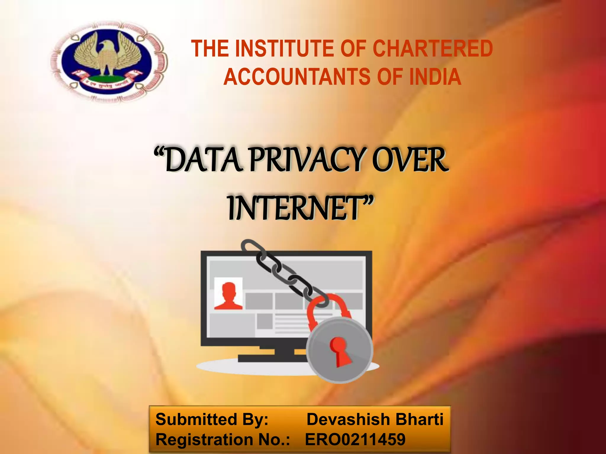 THE INSTITUTE OF CHARTERED
ACCOUNTANTS OF INDIA
Submitted By: Devashish Bharti
Registration No.: ERO0211459
“DATA PRIVACY OVER
INTERNET”
 