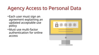 Agency Access to Personal Data
•Each user must sign an
agreement explaining an
updated acceptable use
policy
•Must use multi-factor
authentication for online
access
 