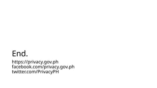 End.
https://privacy.gov.ph
facebook.com/privacy.gov.ph
twitter.com/PrivacyPH
 